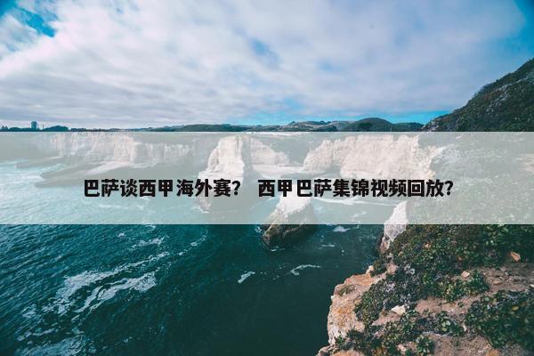 巴萨谈西甲海外赛？ 西甲巴萨集锦视频回放？