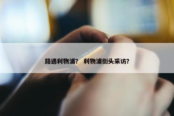路遇利物浦？ 利物浦街头采访？