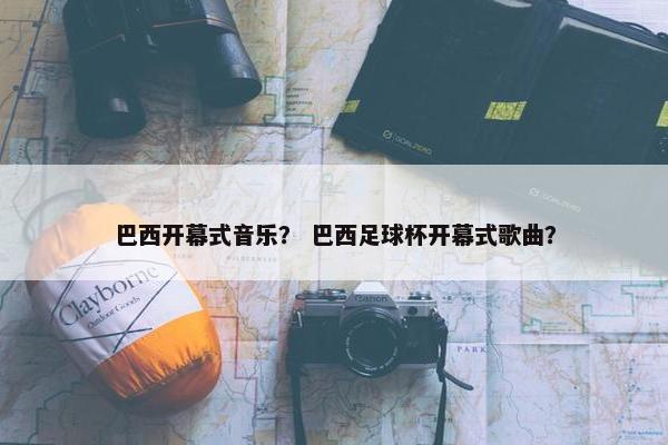 巴西开幕式音乐？ 巴西足球杯开幕式歌曲？