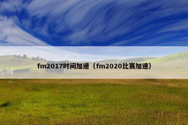 fm2017时间加速（fm2020比赛加速）