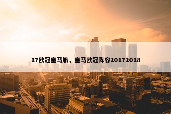 17欧冠皇马旅，皇马欧冠阵容20172018