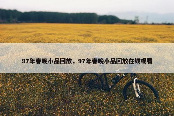 97年春晚小品回放，97年春晚小品回放在线观看