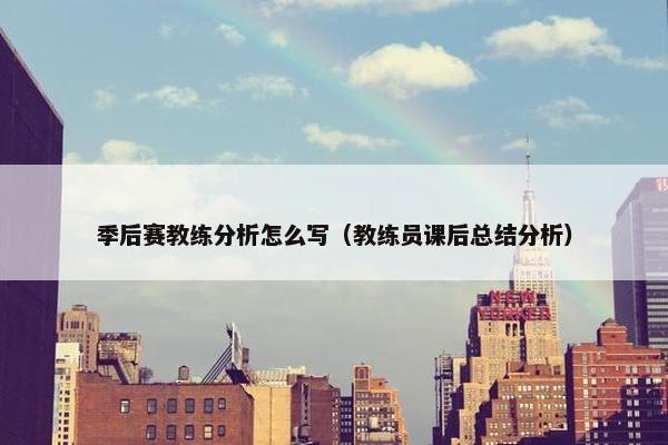 季后赛教练分析怎么写（教练员课后总结分析）