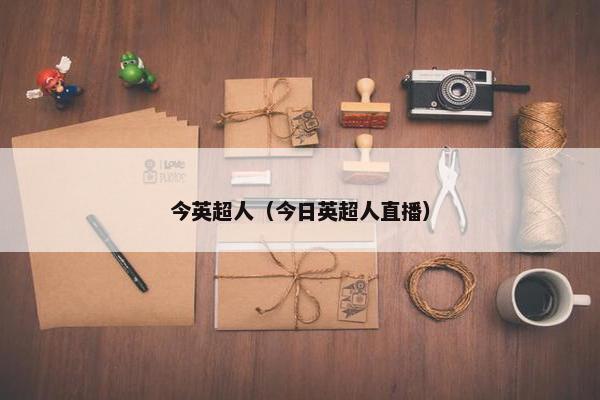今英超人（今日英超人直播）