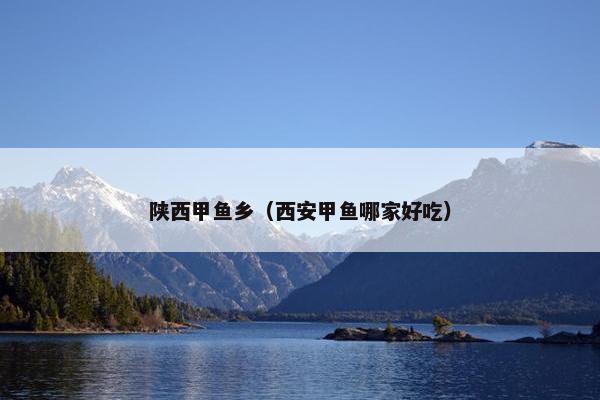 陕西甲鱼乡（西安甲鱼哪家好吃）
