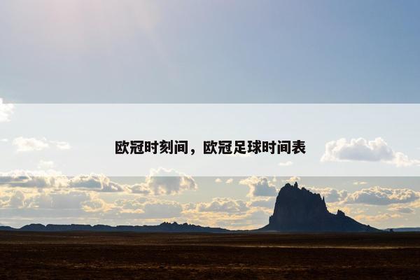 欧冠时刻间，欧冠足球时间表