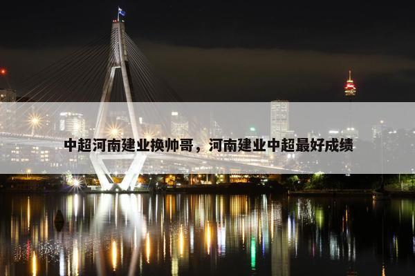 中超河南建业换帅哥，河南建业中超最好成绩