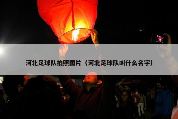 河北足球队拍照图片（河北足球队叫什么名字）