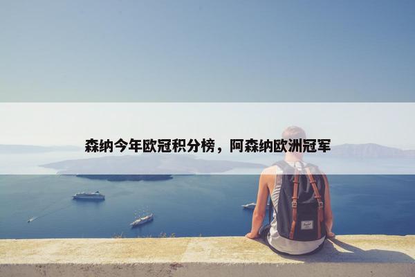 森纳今年欧冠积分榜，阿森纳欧洲冠军