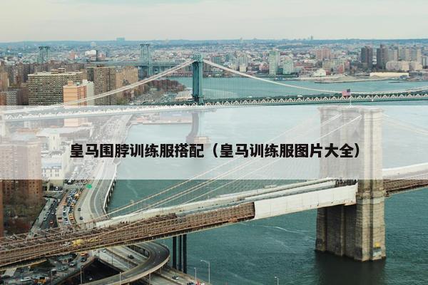 皇马围脖训练服搭配（皇马训练服图片大全）