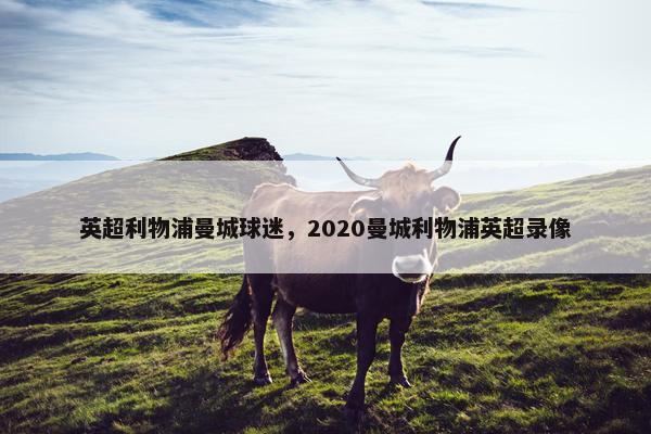 英超利物浦曼城球迷，2020曼城利物浦英超录像