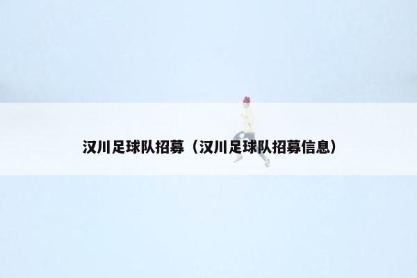汉川足球队招募（汉川足球队招募信息）