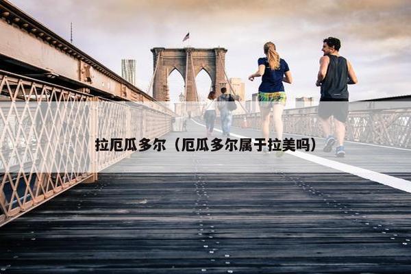 拉厄瓜多尔（厄瓜多尔属于拉美吗）