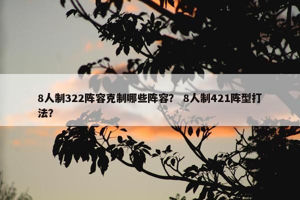 8人制322阵容克制哪些阵容？ 8人制421阵型打法？