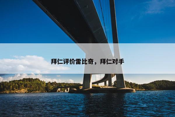 拜仁评价雷比奇，拜仁对手