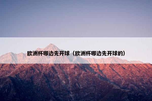 欧洲杯哪边先开球（欧洲杯哪边先开球的）