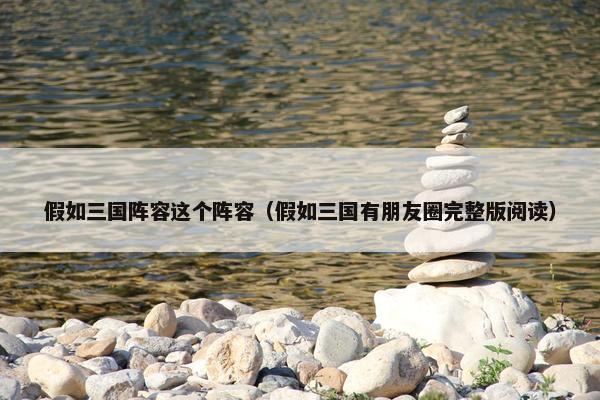 假如三国阵容这个阵容（假如三国有朋友圈完整版阅读）