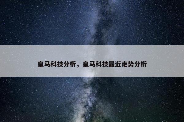 皇马科技分析，皇马科技最近走势分析
