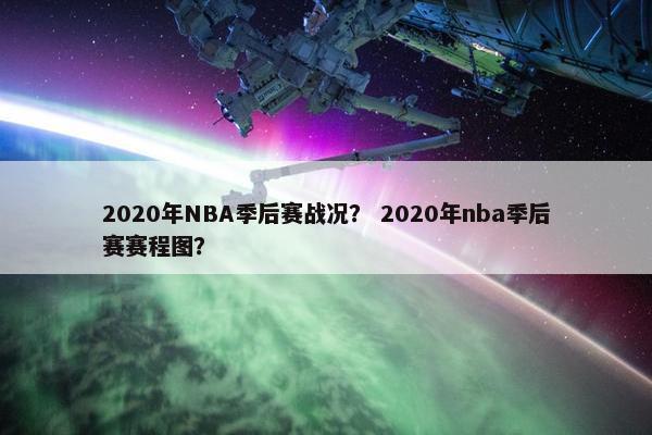 2020年NBA季后赛战况？ 2020年nba季后赛赛程图？