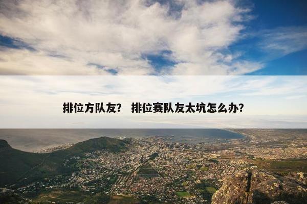 排位方队友？ 排位赛队友太坑怎么办？