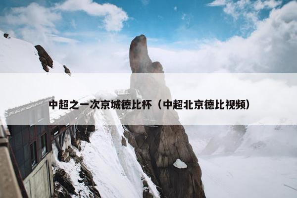 中超之一次京城德比杯（中超北京德比视频）