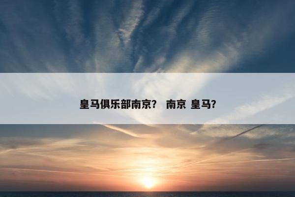 皇马俱乐部南京？ 南京 皇马？