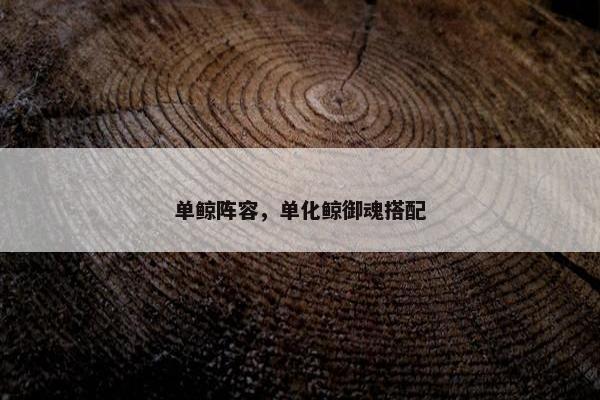 单鲸阵容，单化鲸御魂搭配