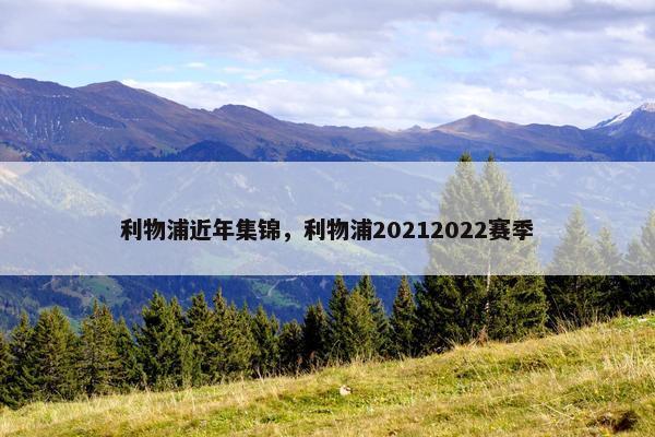 利物浦近年集锦,利物浦20212022赛季 利物浦近年集锦,利物浦20212022赛季