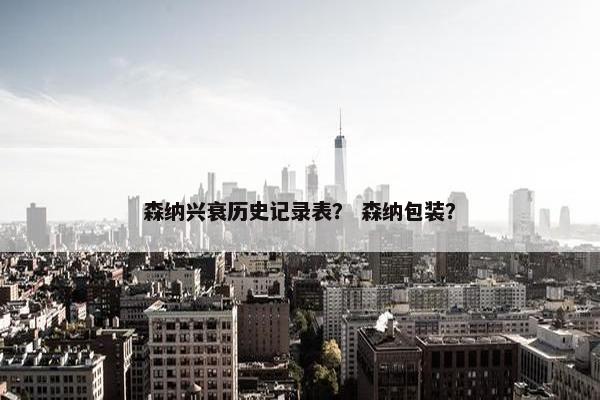森纳兴衰历史记录表？ 森纳包装？
