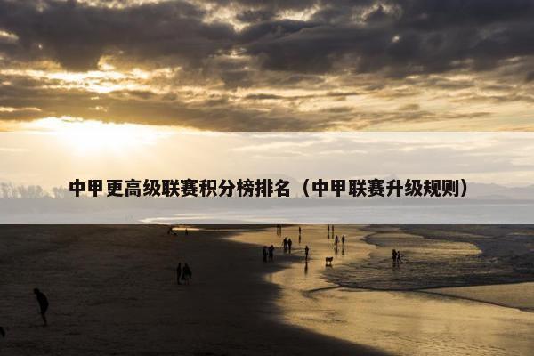 中甲更高级联赛积分榜排名（中甲联赛升级规则）