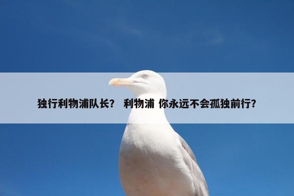 独行利物浦队长？ 利物浦 你永远不会孤独前行？
