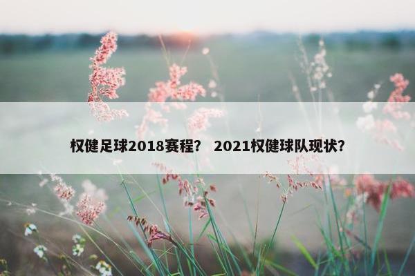 权健足球2018赛程？ 2021权健球队现状？