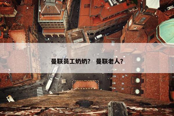 曼联员工奶奶？ 曼联老人？