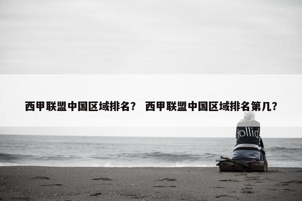 西甲联盟中国区域排名？ 西甲联盟中国区域排名第几？