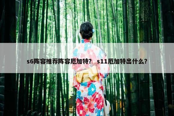 s6阵容推荐阵容厄加特？ s11厄加特出什么？