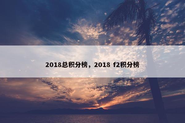 2018总积分榜，2018 f2积分榜