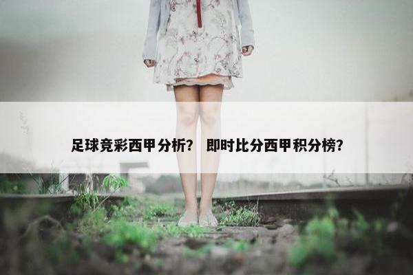 足球竞彩西甲分析？ 即时比分西甲积分榜？