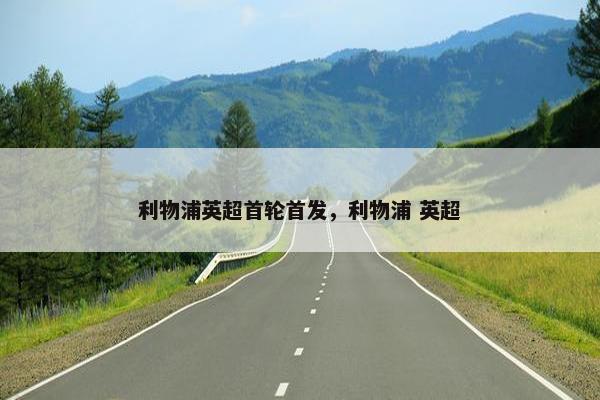 利物浦英超首轮首发，利物浦 英超