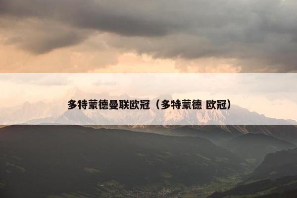 多特蒙德曼联欧冠（多特蒙德 欧冠）