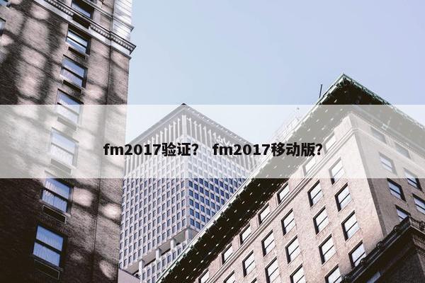 fm2017验证？ fm2017移动版？