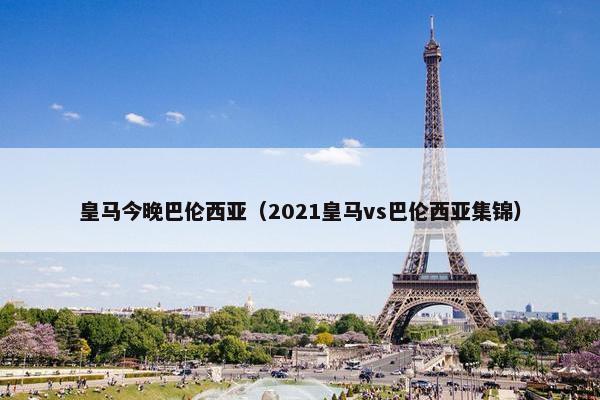 皇马今晚巴伦西亚（2021皇马vs巴伦西亚集锦）