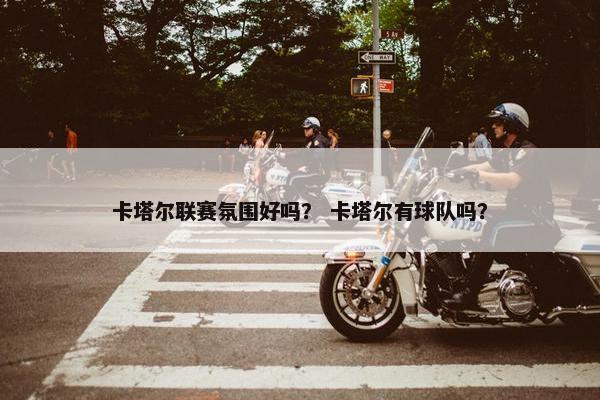 卡塔尔联赛氛围好吗？ 卡塔尔有球队吗？