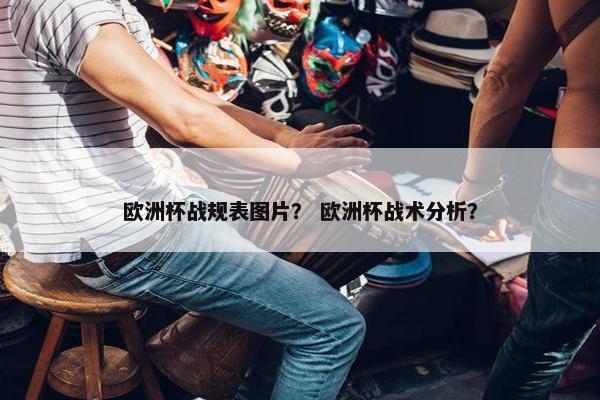 欧洲杯战规表图片？ 欧洲杯战术分析？