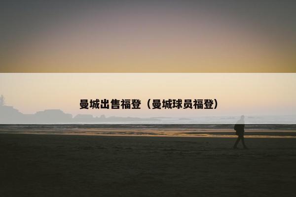 曼城出售福登（曼城球员福登）