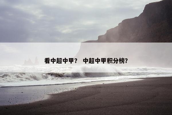 看中超中甲？ 中超中甲积分榜？
