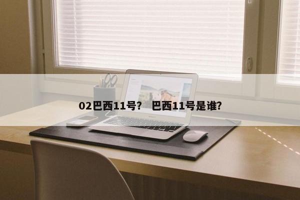 02巴西11号？ 巴西11号是谁？