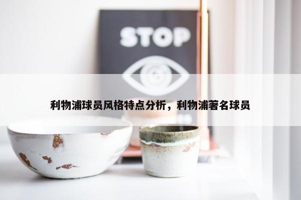 利物浦球员风格特点分析，利物浦著名球员