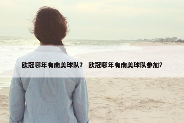 欧冠哪年有南美球队？ 欧冠哪年有南美球队参加？