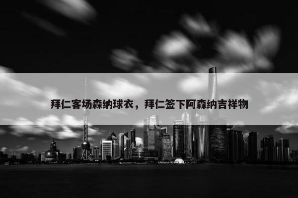 拜仁客场森纳球衣，拜仁签下阿森纳吉祥物