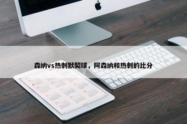 森纳vs热刺默契球，阿森纳和热刺的比分